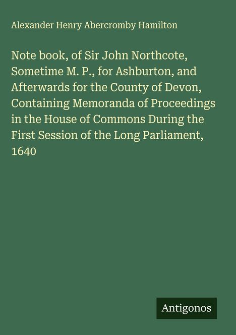 Text: "Note book, of Sir John Northcote...Long Parliament, 1640" auf grünem Hintergrund. Unten rechts steht "Antigonos".