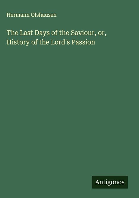 Text hervorgehoben: "Hermann Olshausen, The Last Days of the Saviour, or, History of the Lord's Passion". Ein schlichtes grünes Cover.