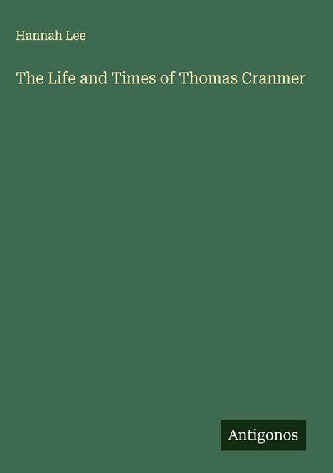 Grüner Hintergrund, Text: "Hannah Lee – The Life and Times of Thomas Cranmer". Unten rechts: "Antigonos".