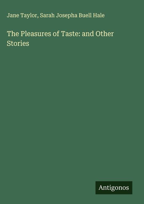 Jane Taylor, Sarah Josepha Buell Hale, The Pleasures of Taste: and Other Stories. Grüner Hintergrund, unten rechts "Antigonos".