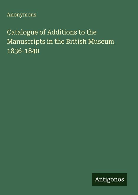 Anonymous: Catalogue of Additions to the Manuscripts in the British Museum 1836-1840, Buch