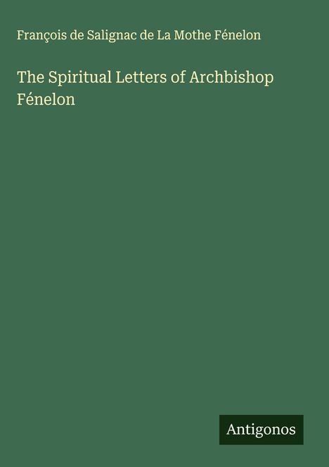 François de Salignac de La Mothe Fénelon: The Spiritual Letters of Archbishop Fénelon, Buch