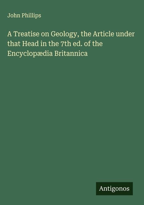 Buchtitel: "A Treatise on Geology, the Article under that Head in the 7th ed. of the Encyclopædia Britannica", von John Phillips.