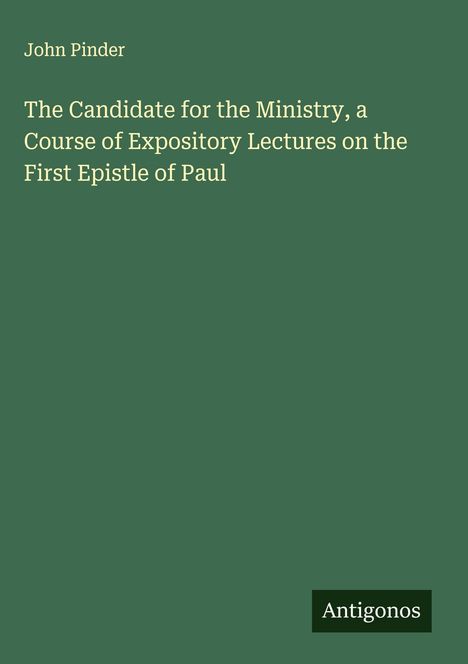 John Pinder: The Candidate for the Ministry, a Course of Expository Lectures on the First Epistle of Paul, Buch