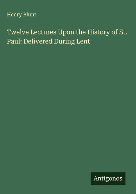 Henry Blunt: Twelve Lectures Upon the History of St. Paul: Delivered During Lent, Buch
