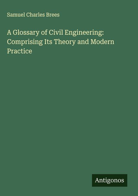 Samuel Charles Brees: A Glossary of Civil Engineering: Comprising Its Theory and Modern Practice, Buch