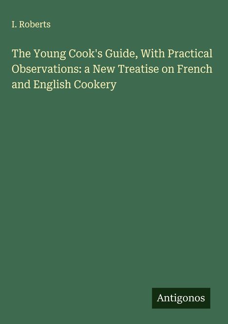 I. Roberts: The Young Cook's Guide, With Practical Observations: a New Treatise on French and English Cookery, Buch