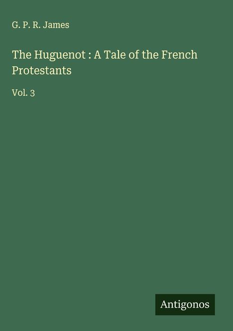 G. P. R. James: The Huguenot : A Tale of the French Protestants, Buch