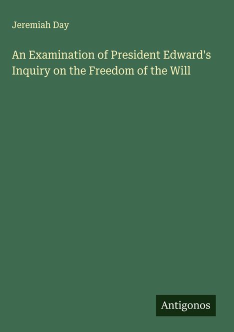Jeremiah Day: An Examination of President Edward's Inquiry on the Freedom of the Will, Buch