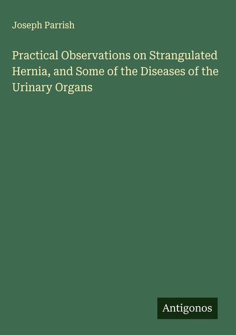 Joseph Parrish: Practical Observations on Strangulated Hernia, and Some of the Diseases of the Urinary Organs, Buch