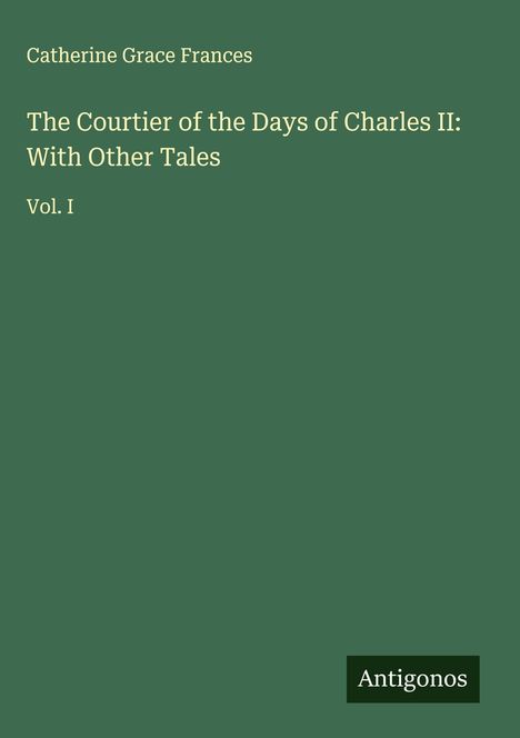 Catherine Grace Frances: The Courtier of the Days of Charles II: With Other Tales, Buch