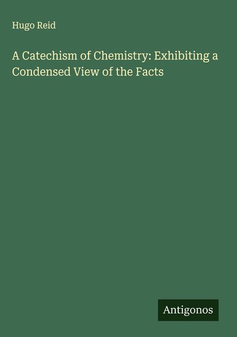 Hugo Reid: A Catechism of Chemistry: Exhibiting a Condensed View of the Facts, Buch