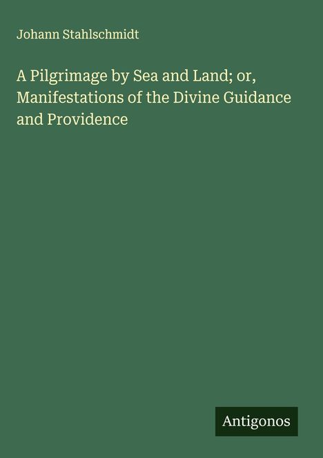 Johann Stahlschmidt: A Pilgrimage by Sea and Land; or, Manifestations of the Divine Guidance and Providence, Buch