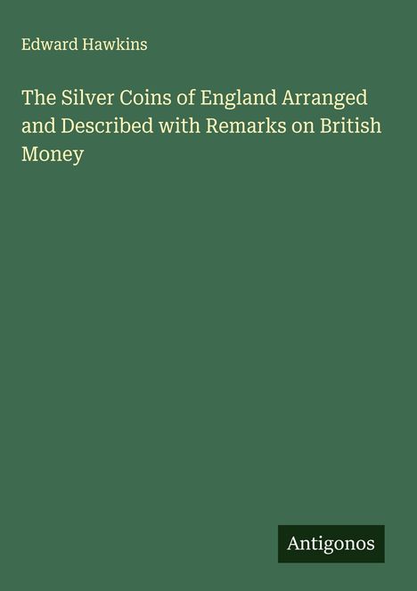 Edward Hawkins: The Silver Coins of England Arranged and Described with Remarks on British Money, Buch