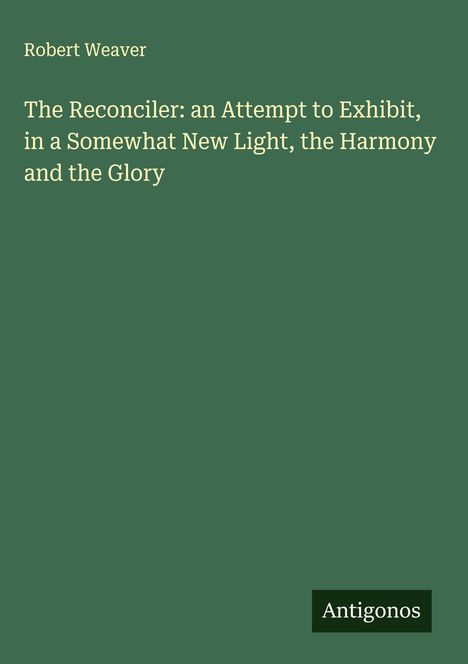 Robert Weaver: The Reconciler: an Attempt to Exhibit, in a Somewhat New Light, the Harmony and the Glory, Buch
