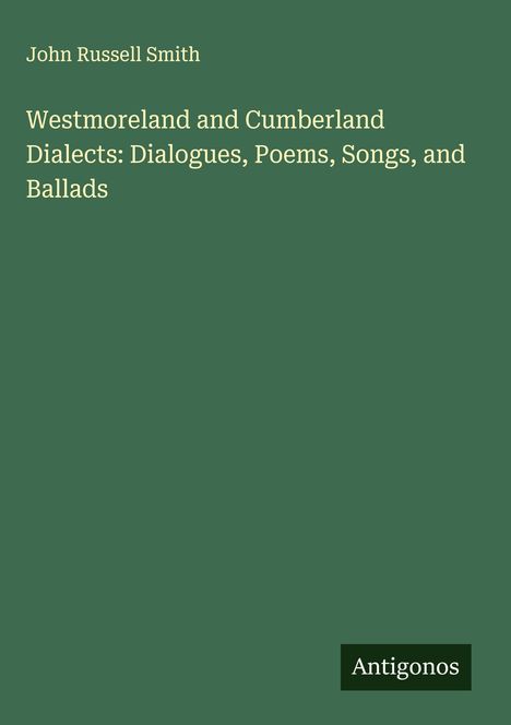 John Russell Smith: Westmoreland and Cumberland Dialects: Dialogues, Poems, Songs, and Ballads, Buch