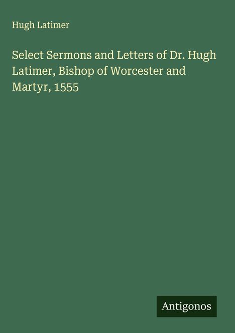 Hugh Latimer: Select Sermons and Letters of Dr. Hugh Latimer, Bishop of Worcester and Martyr, 1555, Buch