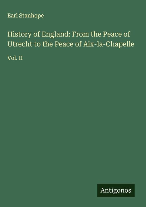 Earl Stanhope: History of England: From the Peace of Utrecht to the Peace of Aix-la-Chapelle, Buch