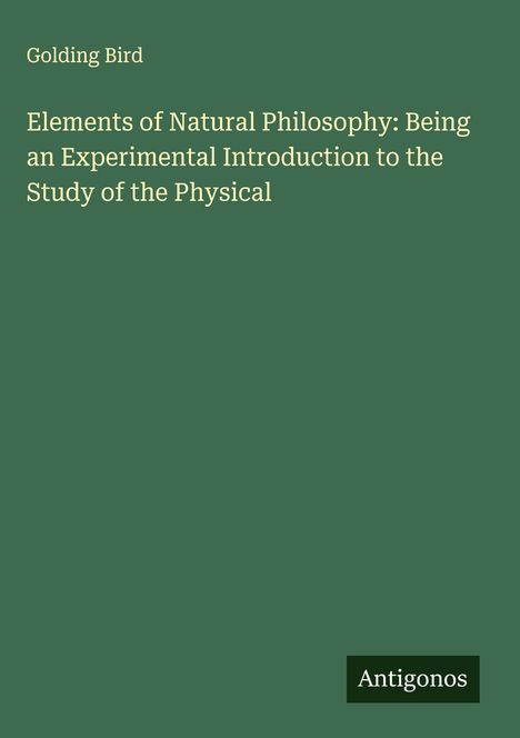 Golding Bird: Elements of Natural Philosophy: Being an Experimental Introduction to the Study of the Physical, Buch