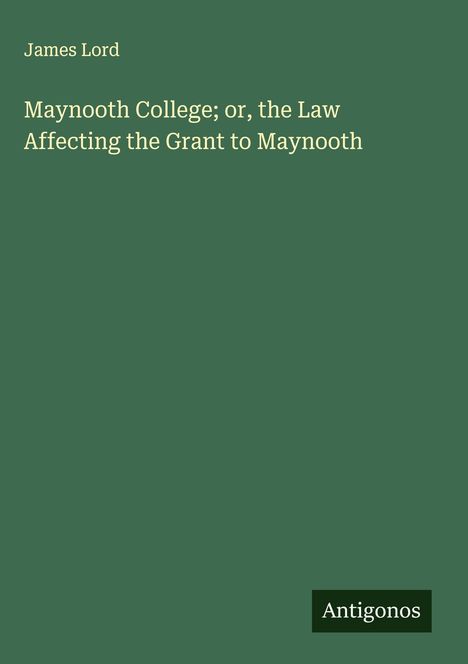 James Lord: Maynooth College; or, the Law Affecting the Grant to Maynooth, Buch