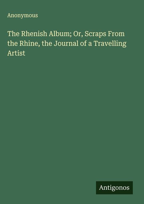 Anonymous: The Rhenish Album; Or, Scraps From the Rhine, the Journal of a Travelling Artist, Buch