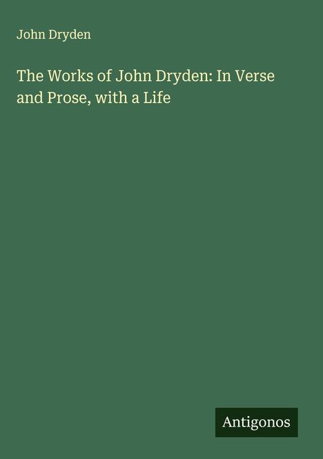 John Dryden: The Works of John Dryden: In Verse and Prose, with a Life, Buch