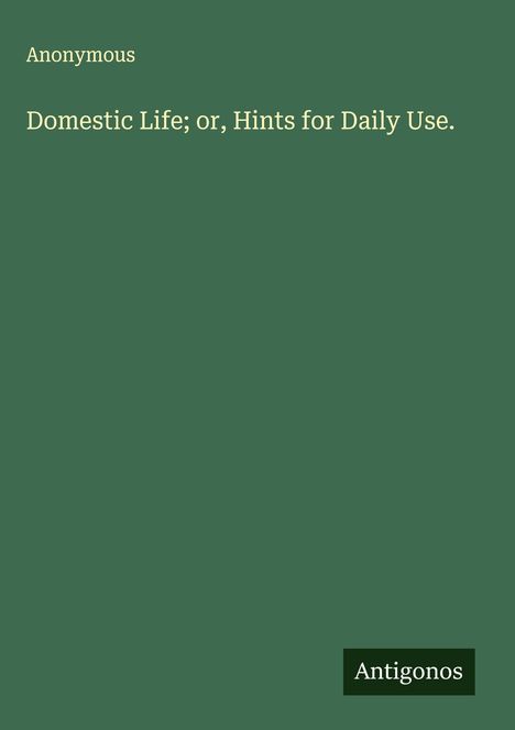 Anonymous: Domestic Life; or, Hints for Daily Use., Buch