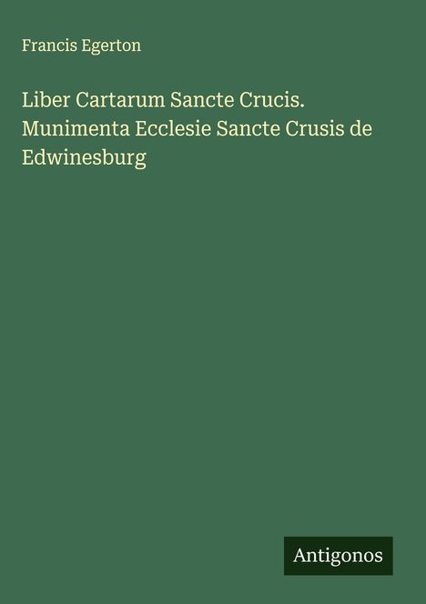 Francis Egerton: Liber Cartarum Sancte Crucis. Munimenta Ecclesie Sancte Crusis de Edwinesburg, Buch