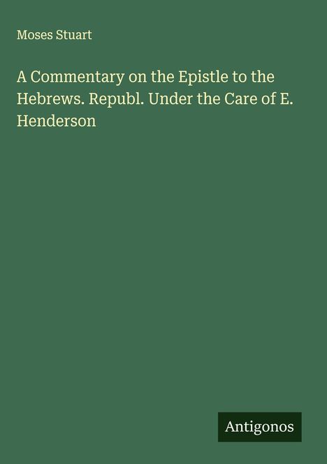 Moses Stuart: A Commentary on the Epistle to the Hebrews. Republ. Under the Care of E. Henderson, Buch