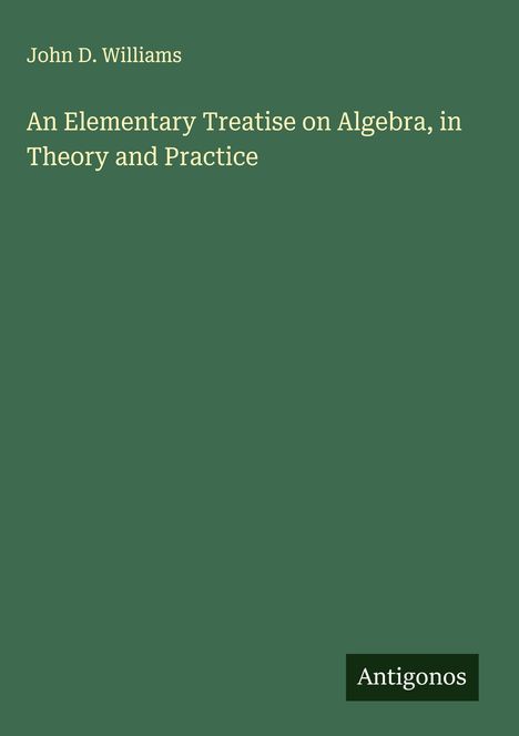 John D. Williams: An Elementary Treatise on Algebra, in Theory and Practice, Buch