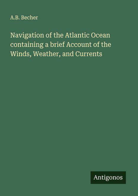 A. B. Becher: Navigation of the Atlantic Ocean containing a brief Account of the Winds, Weather, and Currents, Buch