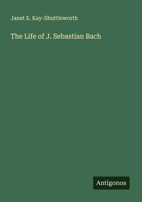Janet E. Kay-Shuttleworth: The Life of J. Sebastian Bach, Buch