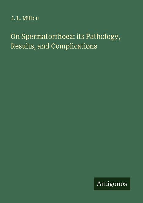 J. L. Milton: On Spermatorrhoea: its Pathology, Results, and Complications, Buch