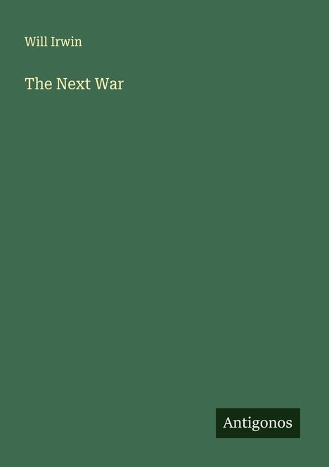 "Will Irwin, The Next War" steht in heller Schrift auf grünem Hintergrund. Unten rechts steht "Antigonos".