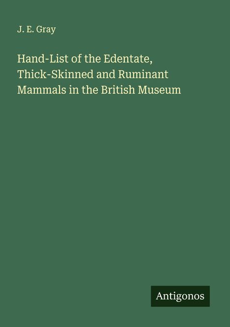 J. E. Gray: Hand-List of the Edentate, Thick-Skinned and Ruminant Mammals in the British Museum, Buch