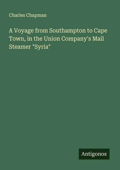 Charles Chapman: A Voyage from Southampton to Cape Town, in the Union Company's Mail Steamer "Syria", Buch
