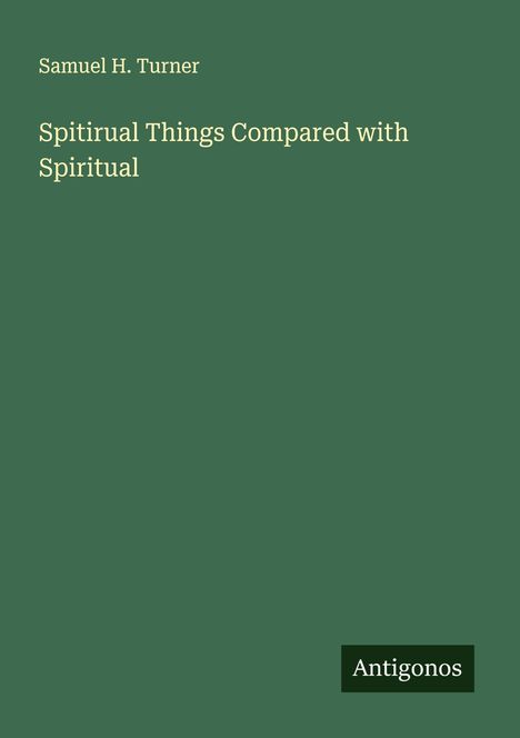 Samuel H. Turner: Spitirual Things Compared with Spiritual, Buch