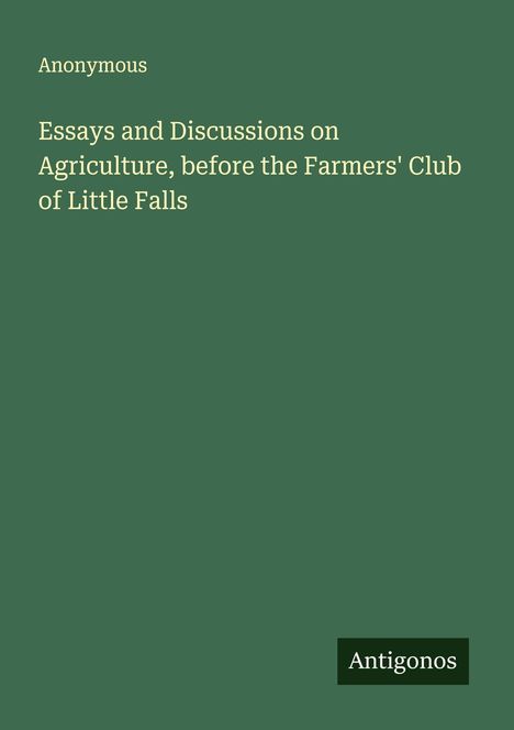Anonymous: Essays and Discussions on Agriculture, before the Farmers' Club of Little Falls, Buch