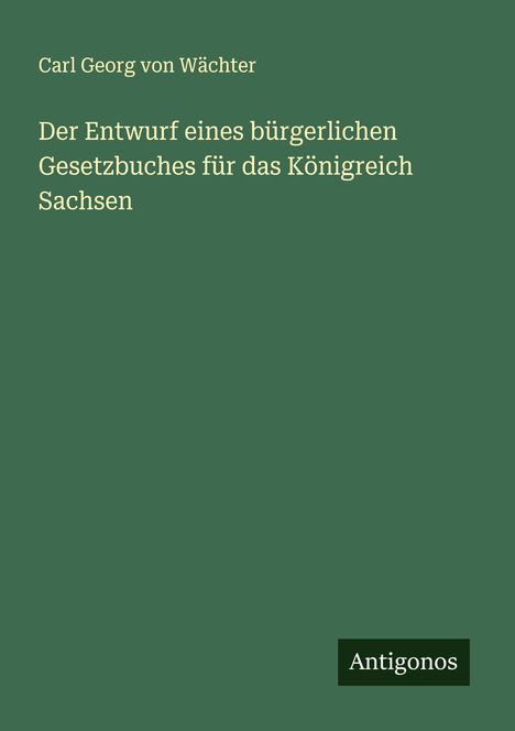 Carl Georg von Wächter: Der Entwurf eines bürgerlichen Gesetzbuches für das Königreich Sachsen, Buch