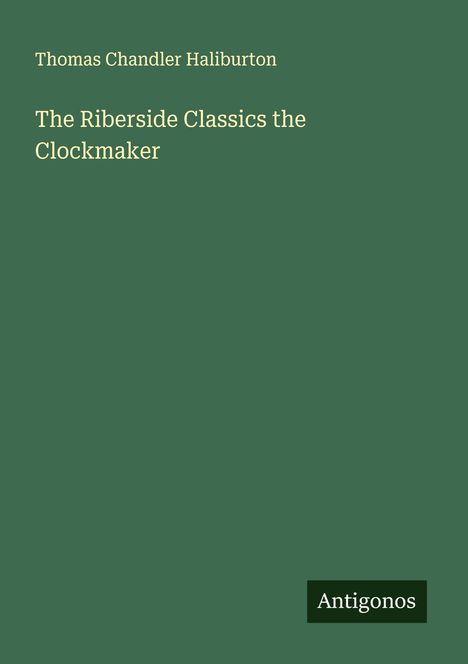 Thomas Chandler Haliburton: The Riberside Classics the Clockmaker, Buch