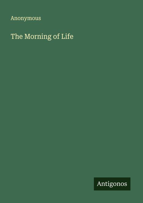 "Anonymous. The Morning of Life. Antigonos." Grüner Hintergrund mit schlichtem Design.