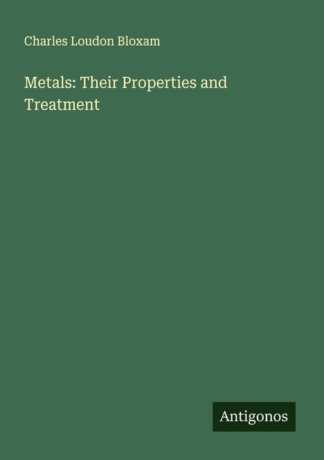 Charles Loudon Bloxam: Metals: Their Properties and Treatment, Buch
