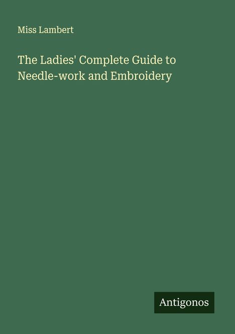 Miss Lambert: The Ladies' Complete Guide to Needle-work and Embroidery, Buch