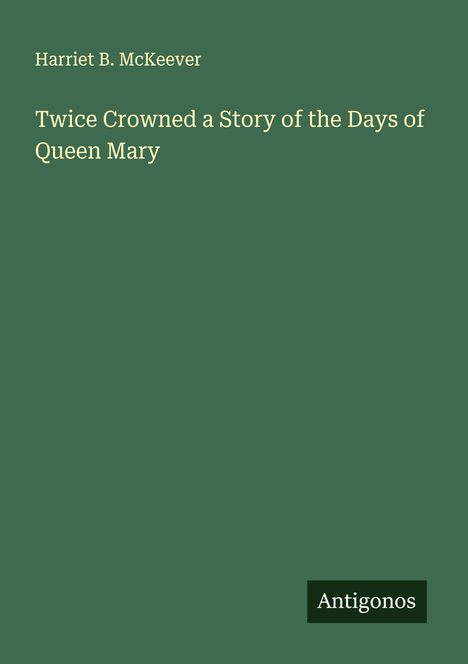 Harriet B. Mckeever: Twice Crowned a Story of the Days of Queen Mary, Buch
