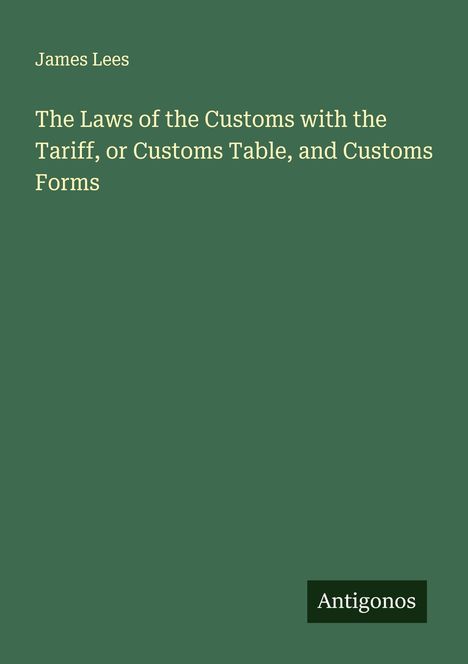 James Lees: The Laws of the Customs with the Tariff, or Customs Table, and Customs Forms, Buch