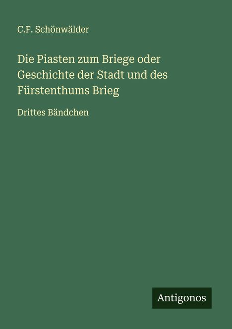 C. F. Schönwälder: Die Piasten zum Briege oder Geschichte der Stadt und des Fürstenthums Brieg, Buch