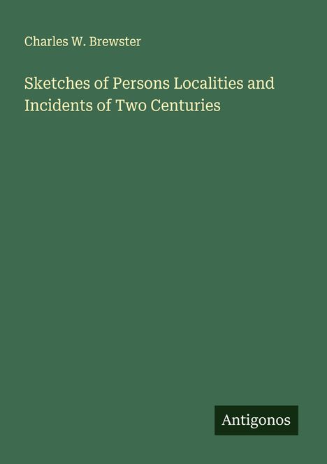 Charles W. Brewster: Sketches of Persons Localities and Incidents of Two Centuries, Buch