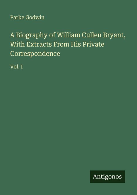 Parke Godwin: A Biography of William Cullen Bryant, With Extracts From His Private Correspondence, Buch