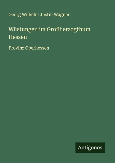 Georg Wilhelm Justin Wagner: Wüstungen im Großherzogthum Hessen, Buch