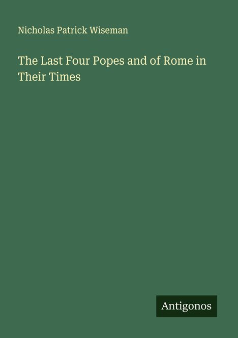 Nicholas Patrick Wiseman: The Last Four Popes and of Rome in Their Times, Buch